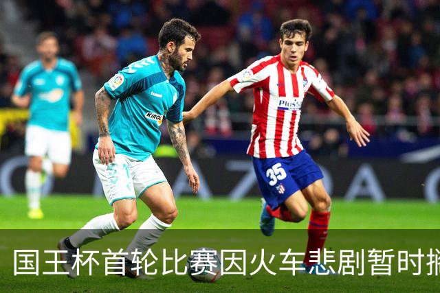 国王杯首轮比赛因火车悲剧暂时搁浅