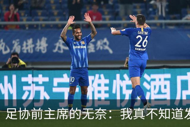 足协前主席的无奈：我真不知道发生了什么！