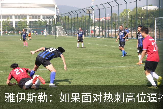 雅伊斯勒：如果面对热刺高位逼抢+赢下对抗，就能够制造威胁