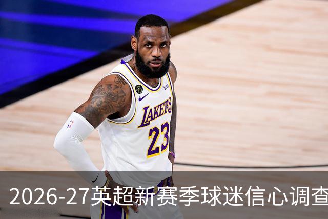 2026-27英超新赛季球迷信心调查：一笔签约能点燃希望，也能被一个冷清夏窗浇灭？